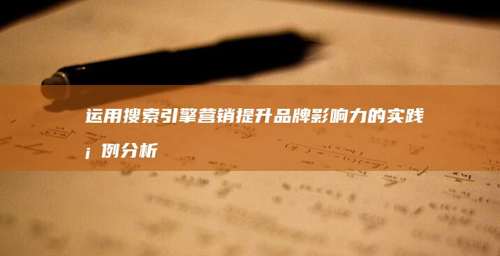 运用搜索引擎营销提升品牌影响力的实践案例分析